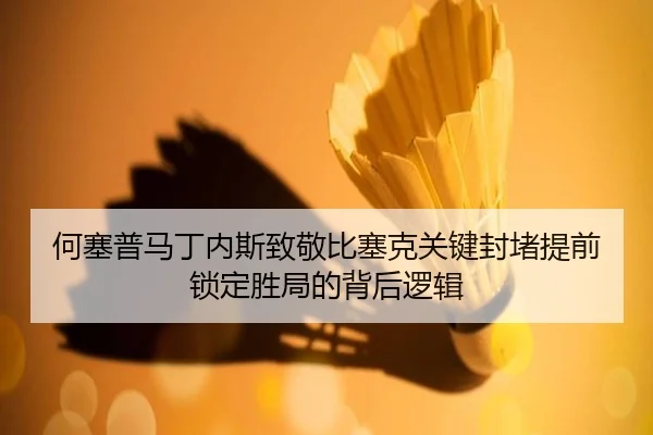 何塞普马丁内斯致敬比塞克关键封堵提前锁定胜局的背后逻辑