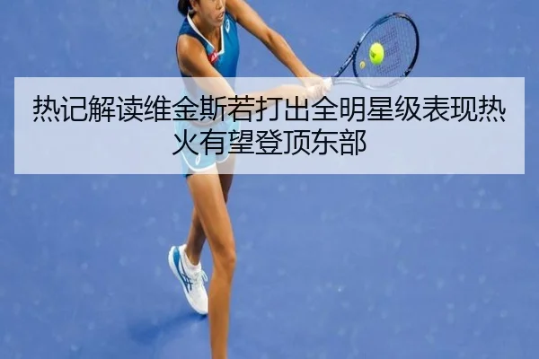 热记解读维金斯若打出全明星级表现热火有望登顶东部