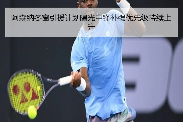 阿森纳冬窗引援计划曝光中锋补强优先级持续上升